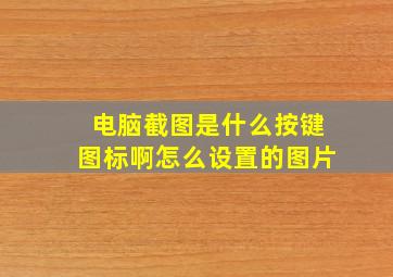 电脑截图是什么按键图标啊怎么设置的图片