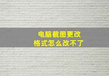 电脑截图更改格式怎么改不了