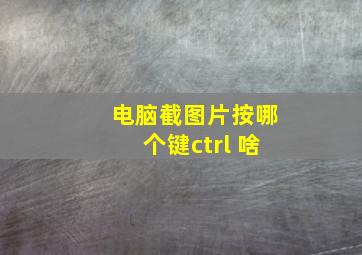 电脑截图片按哪个键ctrl+啥