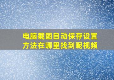 电脑截图自动保存设置方法在哪里找到呢视频