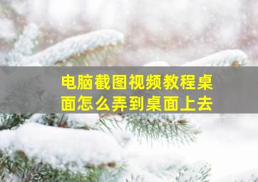 电脑截图视频教程桌面怎么弄到桌面上去