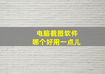 电脑截图软件哪个好用一点儿