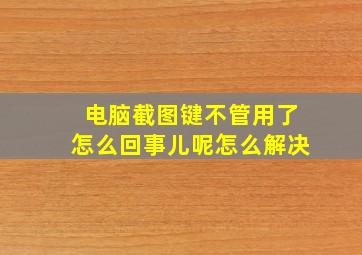 电脑截图键不管用了怎么回事儿呢怎么解决