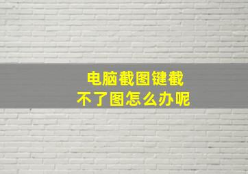 电脑截图键截不了图怎么办呢