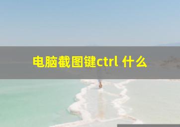 电脑截图键ctrl+什么