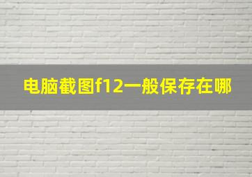 电脑截图f12一般保存在哪