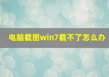 电脑截图win7截不了怎么办