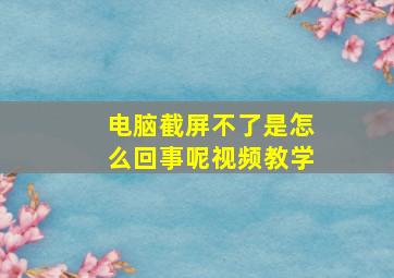 电脑截屏不了是怎么回事呢视频教学