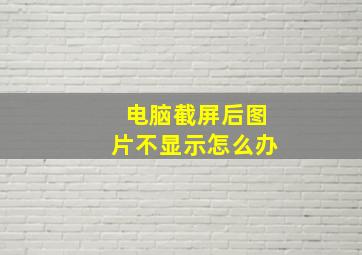 电脑截屏后图片不显示怎么办