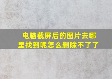 电脑截屏后的图片去哪里找到呢怎么删除不了了