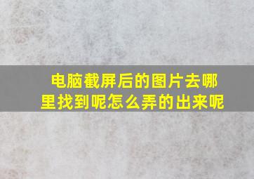 电脑截屏后的图片去哪里找到呢怎么弄的出来呢