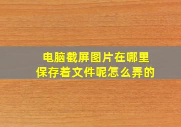 电脑截屏图片在哪里保存着文件呢怎么弄的