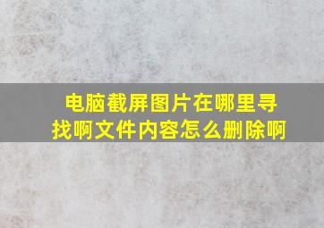 电脑截屏图片在哪里寻找啊文件内容怎么删除啊