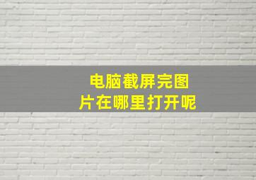 电脑截屏完图片在哪里打开呢