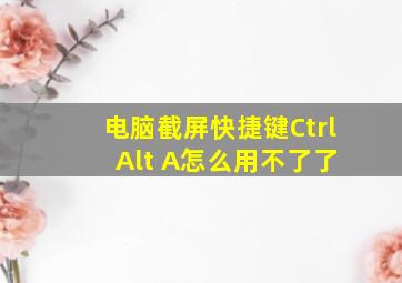 电脑截屏快捷键Ctrl+Alt+A怎么用不了了