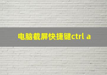 电脑截屏快捷键ctrl+a