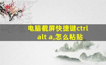 电脑截屏快捷键ctrl+alt+a,怎么粘贴