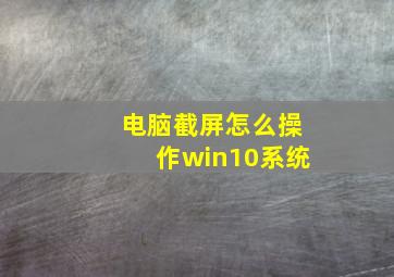 电脑截屏怎么操作win10系统