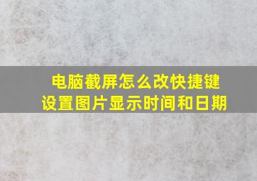 电脑截屏怎么改快捷键设置图片显示时间和日期