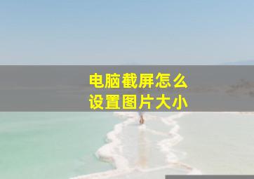 电脑截屏怎么设置图片大小