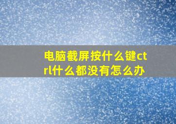 电脑截屏按什么键ctrl什么都没有怎么办