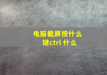 电脑截屏按什么键ctrl+什么