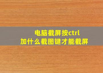 电脑截屏按ctrl加什么截图键才能截屏