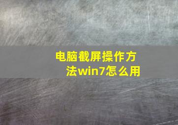 电脑截屏操作方法win7怎么用