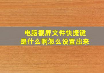 电脑截屏文件快捷键是什么啊怎么设置出来