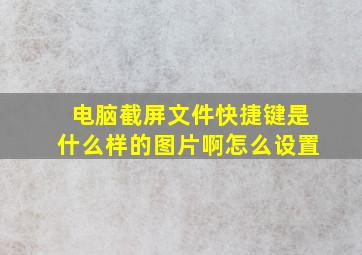 电脑截屏文件快捷键是什么样的图片啊怎么设置