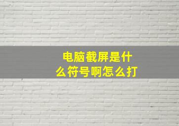 电脑截屏是什么符号啊怎么打