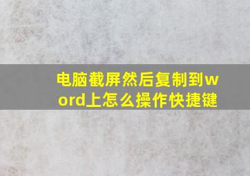 电脑截屏然后复制到word上怎么操作快捷键