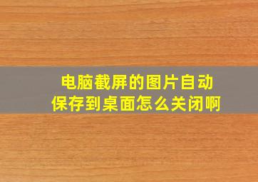 电脑截屏的图片自动保存到桌面怎么关闭啊