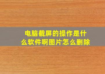 电脑截屏的操作是什么软件啊图片怎么删除