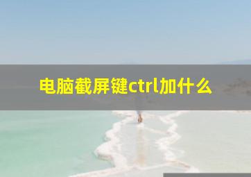 电脑截屏键ctrl加什么