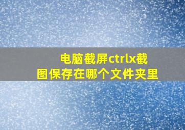 电脑截屏ctrlx截图保存在哪个文件夹里