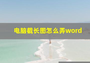 电脑截长图怎么弄word