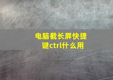 电脑截长屏快捷键ctrl什么用