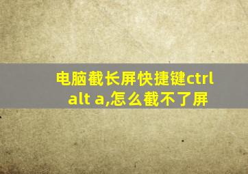 电脑截长屏快捷键ctrl+alt+a,怎么截不了屏