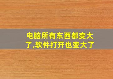 电脑所有东西都变大了,软件打开也变大了