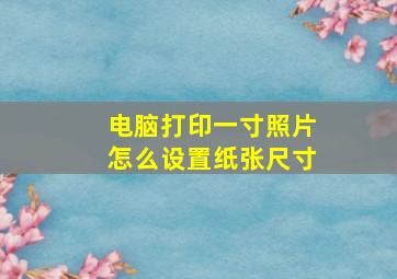 电脑打印一寸照片怎么设置纸张尺寸