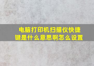 电脑打印机扫描仪快捷键是什么意思啊怎么设置