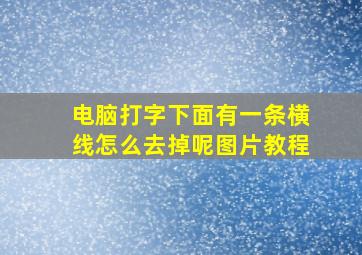 电脑打字下面有一条横线怎么去掉呢图片教程