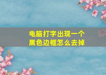 电脑打字出现一个黑色边框怎么去掉