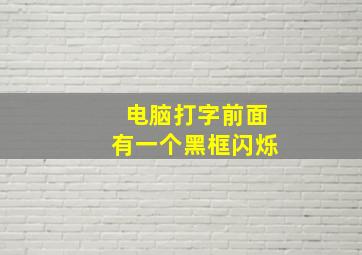 电脑打字前面有一个黑框闪烁