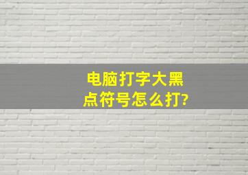 电脑打字大黑点符号怎么打?