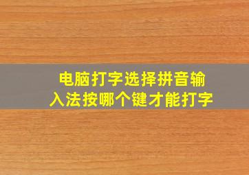 电脑打字选择拼音输入法按哪个键才能打字