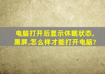 电脑打开后显示休眠状态,黑屏,怎么样才能打开电脑?