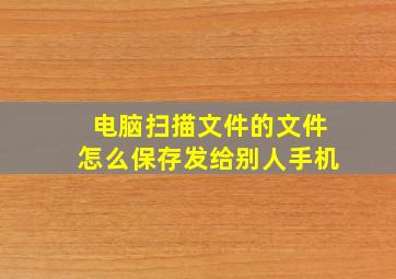 电脑扫描文件的文件怎么保存发给别人手机