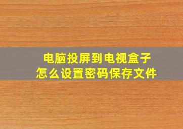 电脑投屏到电视盒子怎么设置密码保存文件